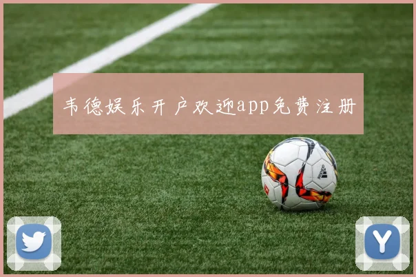 韦德娱乐开户欢迎app免费注册
