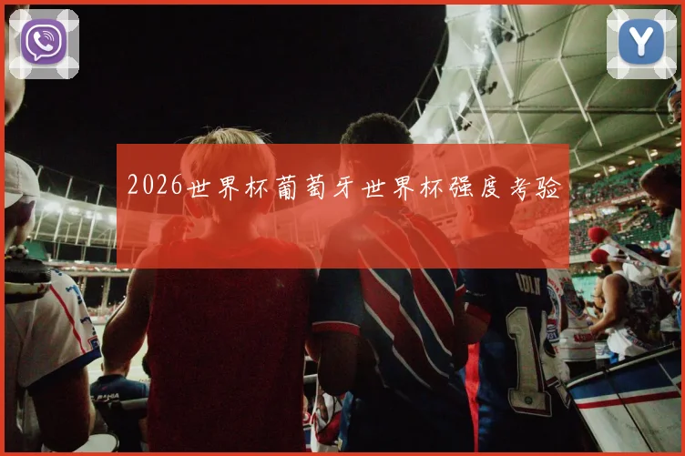 2026世界杯葡萄牙世界杯强度考验
