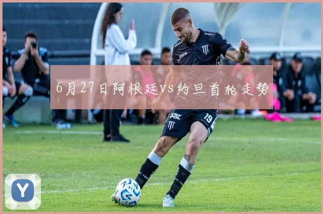 6月27日阿根廷vs约旦首轮走势