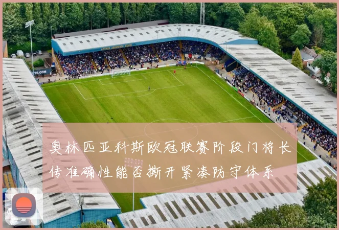 奥林匹亚科斯欧冠联赛阶段门将长传准确性能否撕开紧凑防守体系