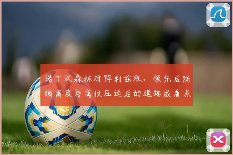 诺丁汉森林对阵利兹联，领先后防线高度与高位压迫后的退路成看点