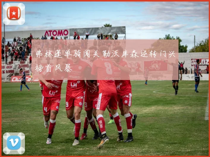 弗林蓬单骑闯关勒沃库森逆转门兴榜首风暴