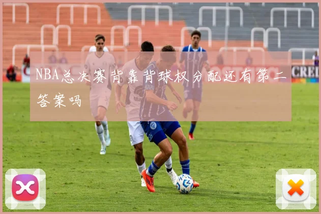 NBA总决赛背靠背球权分配还有第二答案吗