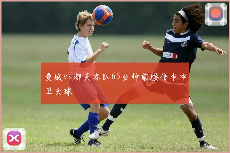 曼城vs都灵客队65分钟前腰传中中卫头球