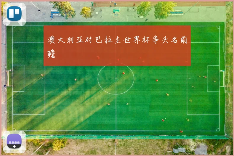 澳大利亚对巴拉圭世界杯争头名前瞻