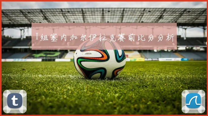 I组塞内加尔伊拉克赛前比分分析